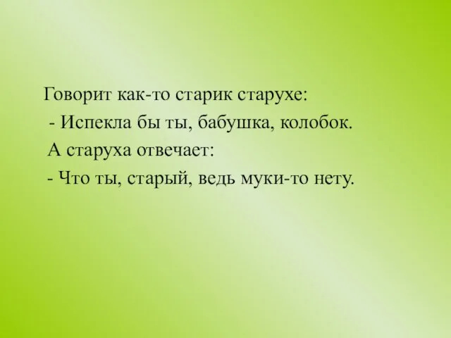 Говорит как-то старик старухе: - Испекла бы ты, бабушка, колобок.