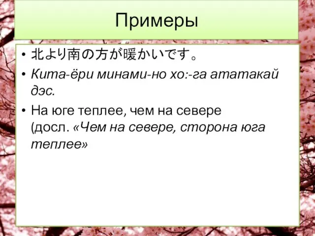 Примеры 北より南の方が暖かいです。 Кита-ёри минами-но хо:-га ататакай дэс. На юге теплее,