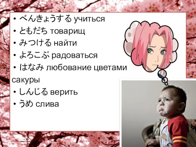 べんきょうする учиться ともだち товарищ みつける найти よろこぶ радоваться はなみ любование цветами сакуры しんじる верить うめ слива