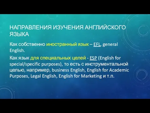 НАПРАВЛЕНИЯ ИЗУЧЕНИЯ АНГЛИЙСКОГО ЯЗЫКА Как собственно иностранный язык – EFL,