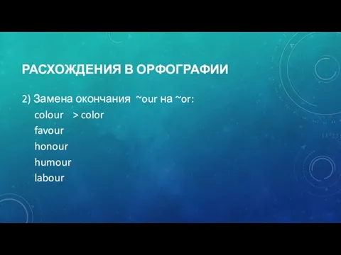 РАСХОЖДЕНИЯ В ОРФОГРАФИИ 2) Замена окончания ~our на ~or: colour > color favour honour humour labour