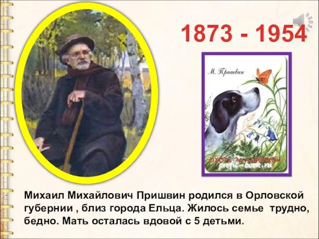 1873 - 1954 Михаил Михайлович Пришвин родился в Орловской губернии , близ города