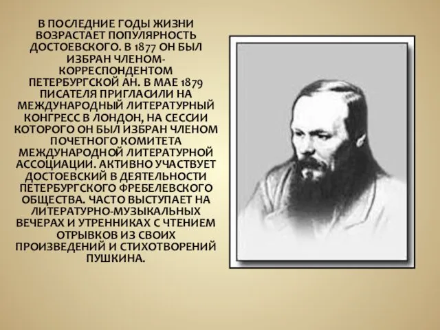 В ПОСЛЕДНИЕ ГОДЫ ЖИЗНИ ВОЗРАСТАЕТ ПОПУЛЯРНОСТЬ ДОСТОЕВСКОГО. В 1877 ОН БЫЛ ИЗБРАН ЧЛЕНОМ-КОРРЕСПОНДЕНТОМ