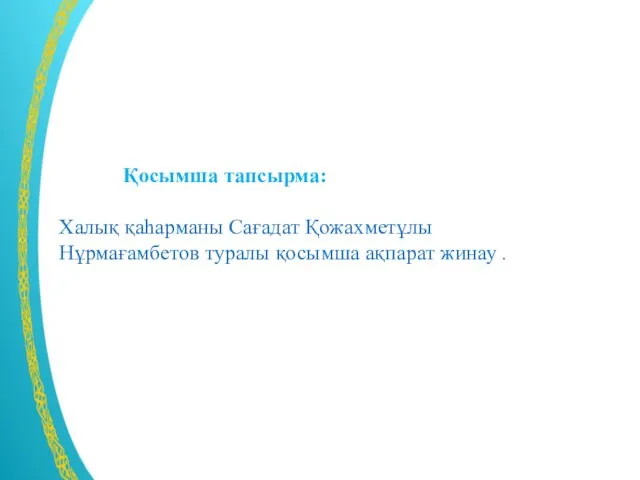 Қосымша тапсырма: Халық қаһарманы Сағадат Қожахметұлы Нұрмағамбетов туралы қосымша ақпарат жинау .