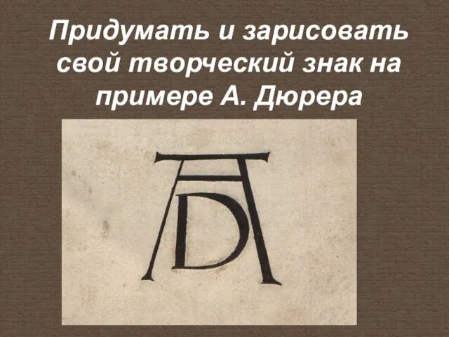 Придумать и зарисовать свой творческий знак на примере А. Дюрера