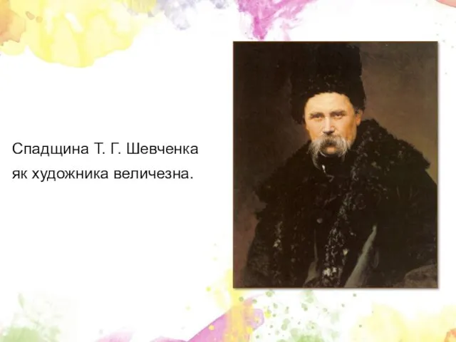 Спадщина Т. Г. Шевченка як художника величезна.