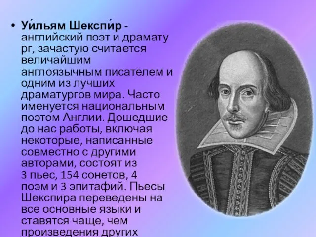 Уи́льям Шекспи́р - английский поэт и драматург, зачастую считается величайшим англоязычным писателем и
