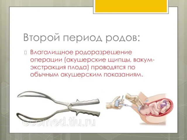 Второй период родов: Влагалищное родоразрешение операции (акушерские щипцы, вакум-экстракция плода) проводятся по обычным акушерским показаниям.