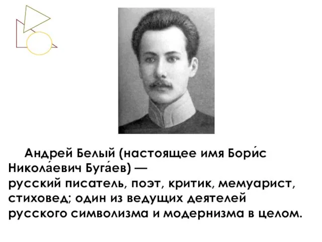 Андрей Белый (настоящее имя Бори́с Никола́евич Буга́ев) — русский писатель,