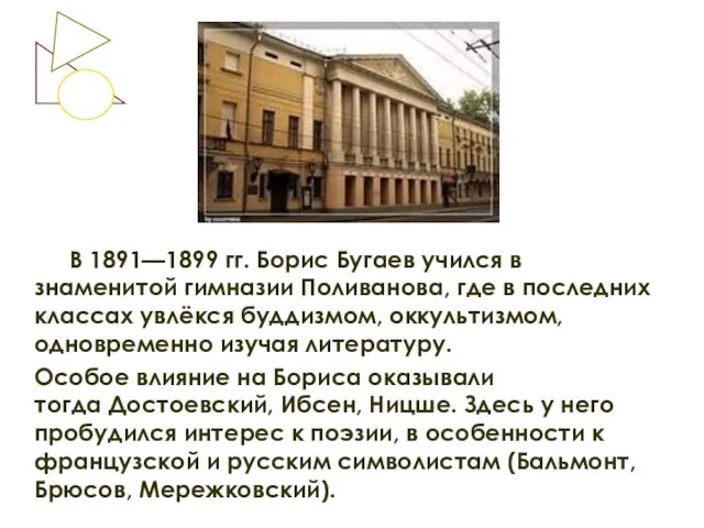 В 1891—1899 гг. Борис Бугаев учился в знаменитой гимназии Поливанова,