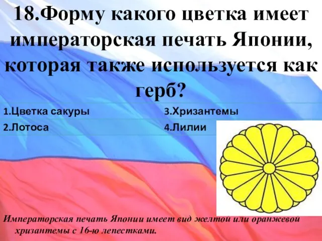 18.Форму какого цветка имеет императорская печать Японии, которая также используется