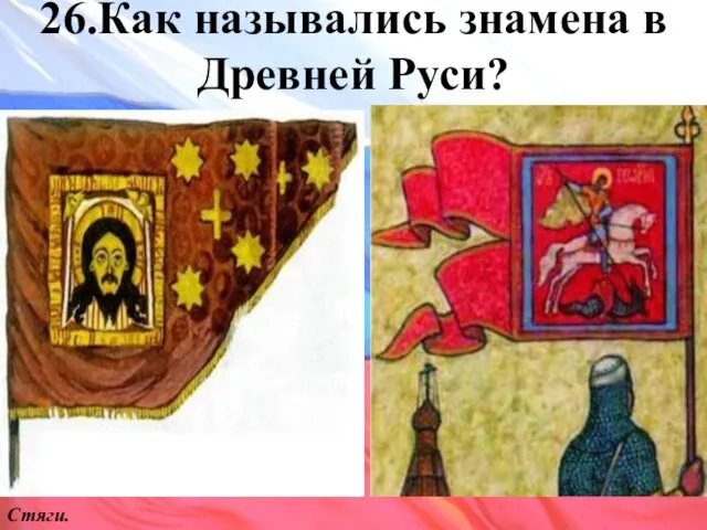 26.Как назывались знамена в Древней Руси? Стяги.
