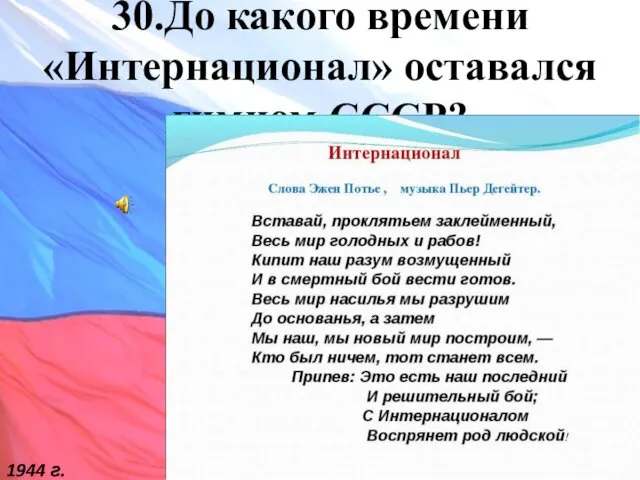 30.До какого времени «Интернационал» оставался гимном СССР? 1944 г.