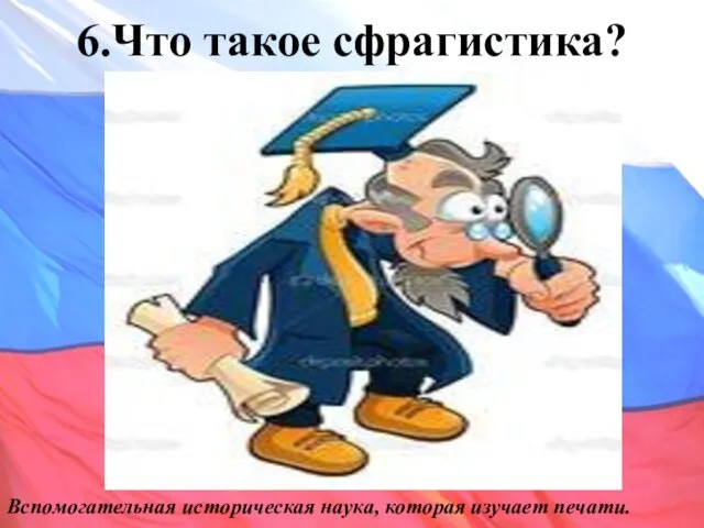 6.Что такое сфрагистика? Вспомогательная историческая наука, которая изучает печати.