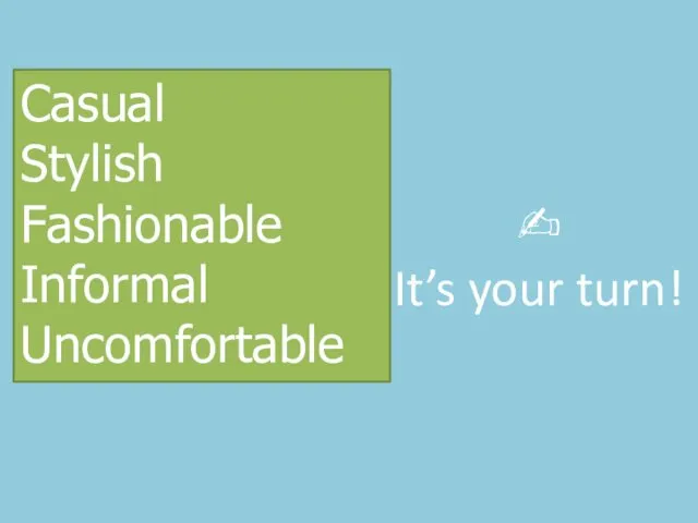 Casual Stylish Fashionable Informal Uncomfortable ✍ It’s your turn!