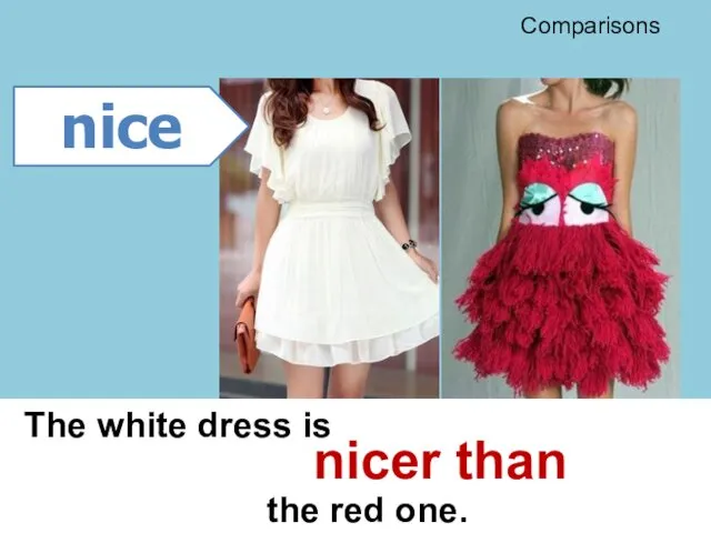 The white dress is the red one. nice nicer than Comparisons