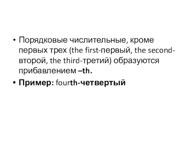 Порядковые числительные, кроме первых трех (the first-первый, the second-второй, the third-третий) образуются прибавлением –th. Пример: fourth-четвертый