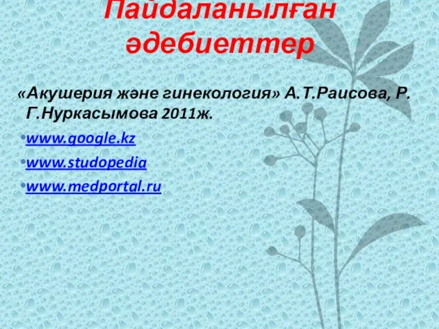 Пайдаланылған әдебиеттер «Акушерия және гинекология» А.Т.Раисова, Р.Г.Нуркасымова 2011ж. www.google.kz www.studopedia www.medportal.ru