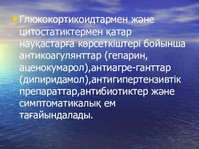 Глюкокортикоидтармен және цитостатиктермен қатар науқастарға көрсеткіштері бойынша антикоагулянттар (гепарин,аценокумарол),антиагре-ганттар (дипиридамол),антигипертензивтік препараттар,антибиотиктер және симптоматикалық ем тағайындалады.