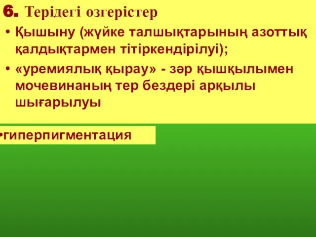 6. Терідегі өзгерістер Қышыну (жүйке талшықтарының азоттық қалдықтармен тітіркендірілуі); «уремиялық