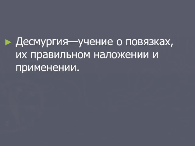 Десмургия—учение о повязках, их правильном наложении и применении.