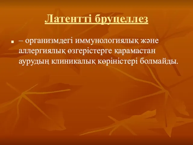 Латентті бруцеллез – организмдегі иммунологиялық және аллергиялық өзгерістерге қарамастан аурудың клиникалық көріністері болмайды.