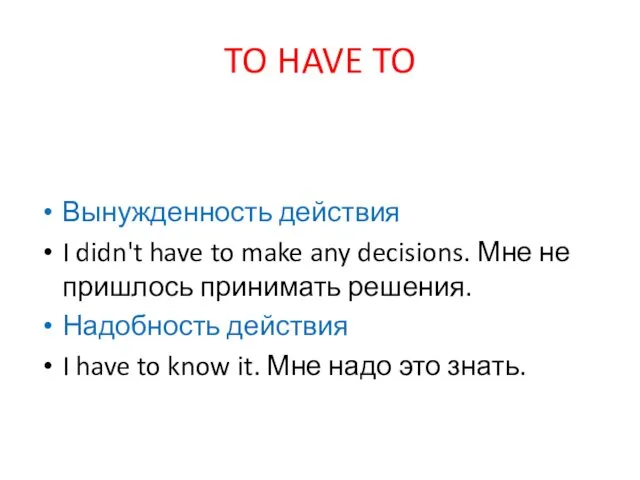 TO HAVE TO Вынужденность действия I didn't have to make any decisions. Мне