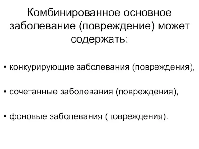 Комбинированное основное заболевание (повреждение) может содержать: конкурирующие заболевания (повреждения), сочетанные заболевания (повреждения), фоновые заболевания (повреждения).