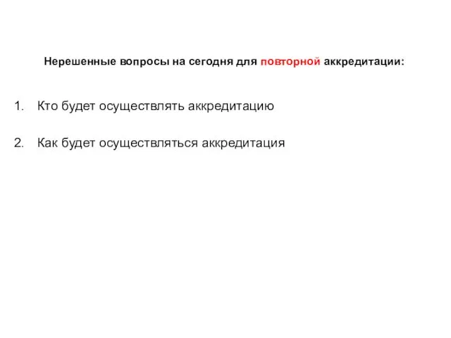 Нерешенные вопросы на сегодня для повторной аккредитации: Кто будет осуществлять аккредитацию Как будет осуществляться аккредитация