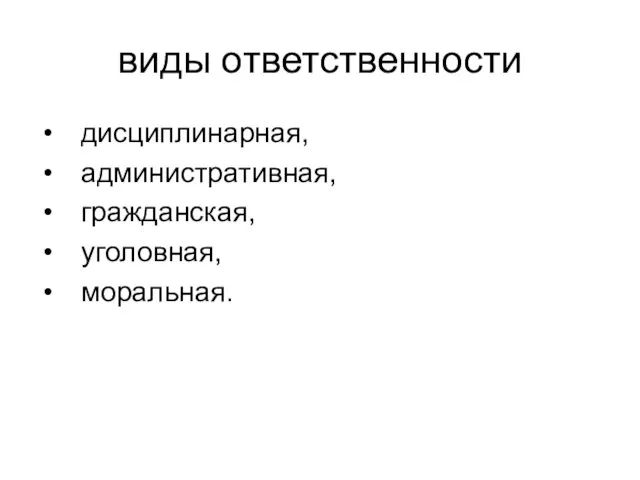 виды ответственности дисциплинарная, административная, гражданская, уголовная, моральная.