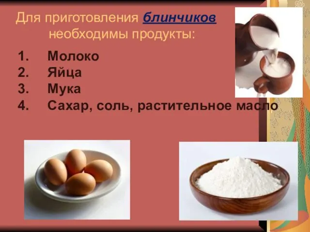 Для приготовления блинчиков необходимы продукты: Молоко Яйца Мука Сахар, соль, растительное масло