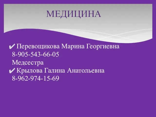 МЕДИЦИНА Перевощикова Марина Георгиевна 8-905-543-66-05 Медсестра Крылова Галина Анатольевна 8-962-974-15-69