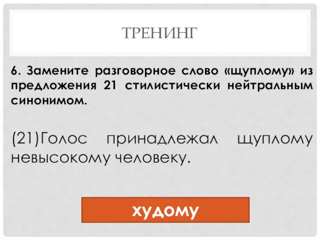 ТРЕНИНГ 6. Замените разговорное слово «щуплому» из предложения 21 стилистически