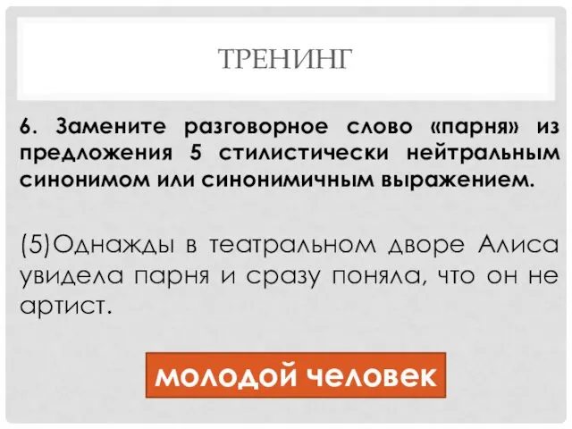 ТРЕНИНГ 6. Замените разговорное слово «парня» из предложения 5 стилистически