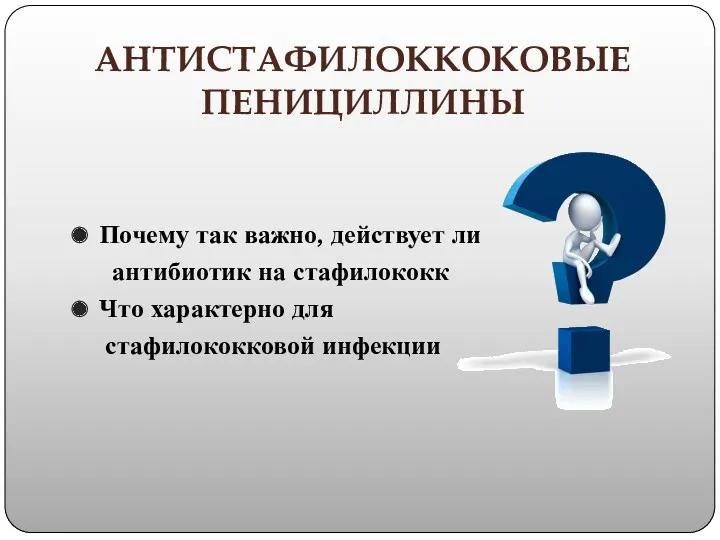 АНТИСТАФИЛОККОКОВЫЕ ПЕНИЦИЛЛИНЫ Почему так важно, действует ли антибиотик на стафилококк Что характерно для стафилококковой инфекции