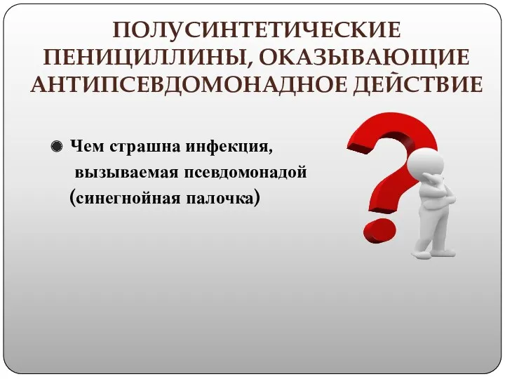 ПОЛУСИНТЕТИЧЕСКИЕ ПЕНИЦИЛЛИНЫ, ОКАЗЫВАЮЩИЕ АНТИПСЕВДОМОНАДНОЕ ДЕЙСТВИЕ Чем страшна инфекция, вызываемая псевдомонадой (синегнойная палочка)