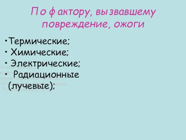 По фактору, вызвавшему повреждение, ожоги Tермические; Xимические; Электрические; Радиационные (лучевые);