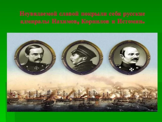 Неувядаемой славой покрыли себя русские адмиралы Нахимов, Корнилов и Истомин.