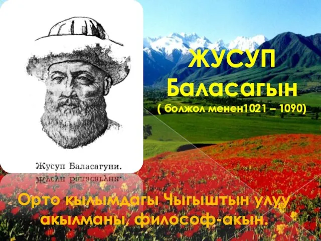 ЖУСУП Баласагын ( болжол менен1021 – 1090) Орто кылымдагы Чыгыштын улуу акылманы, философ-акын.