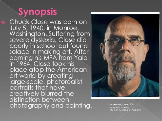 Synopsis Chuck Close was born on July 5, 1940, in