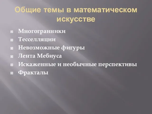 Общие темы в математическом искусстве Многогранники Тесселляции Невозможные фигуры Лента Мебиуса Искаженные и необычные перспективы Фракталы