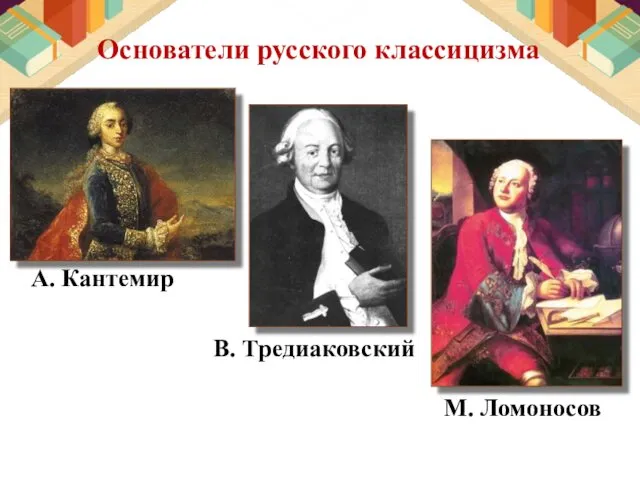 Основатели русского классицизма А. Кантемир В. Тредиаковский М. Ломоносов