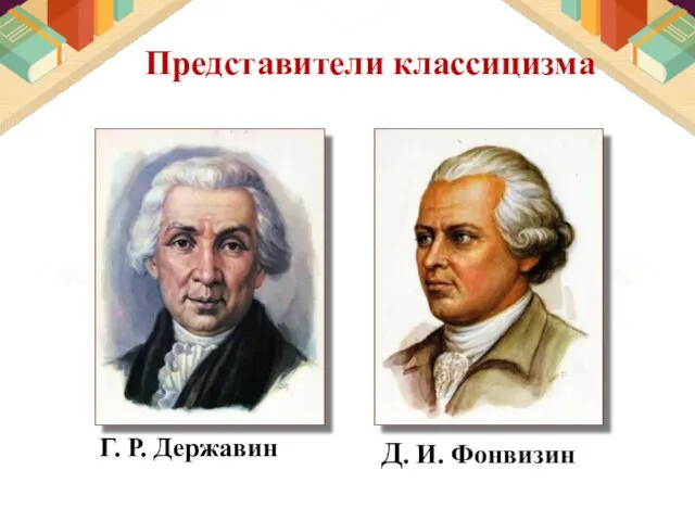 Представители классицизма Д. И. Фонвизин Г. Р. Державин