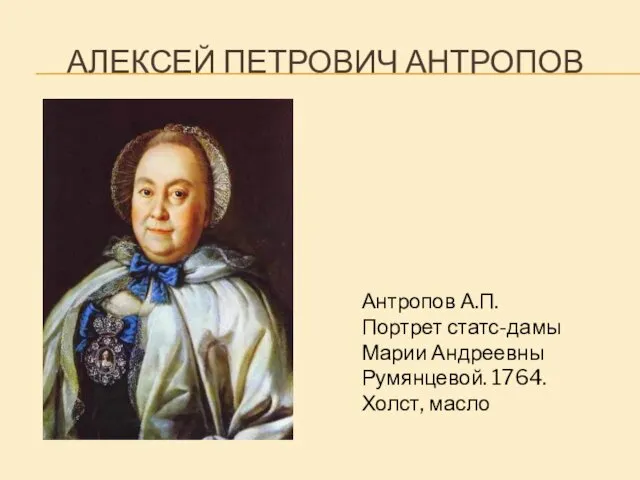 АЛЕКСЕЙ ПЕТРОВИЧ АНТРОПОВ Антропов А.П. Портрет статс-дамы Марии Андреевны Румянцевой. 1764. Холст, масло