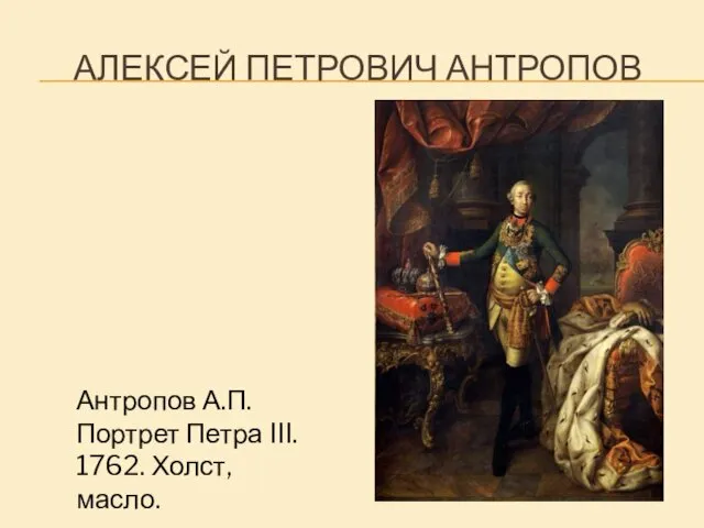 АЛЕКСЕЙ ПЕТРОВИЧ АНТРОПОВ Антропов А.П. Портрет Петра III. 1762. Холст, масло.