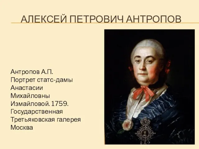 АЛЕКСЕЙ ПЕТРОВИЧ АНТРОПОВ Антропов А.П. Портрет статс-дамы Анастасии Михайловны Измайловой. 1759. Государственная Третьяковская галерея Москва