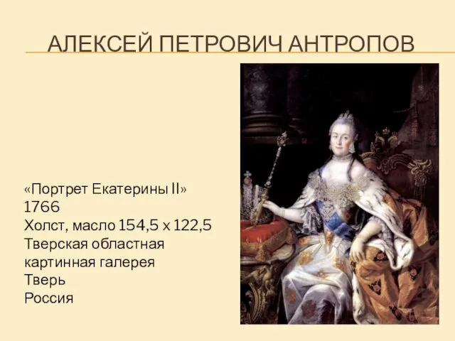 АЛЕКСЕЙ ПЕТРОВИЧ АНТРОПОВ «Портрет Екатерины II» 1766 Холст, масло 154,5