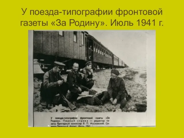 У поезда-типографии фронтовой газеты «За Родину». Июль 1941 г.