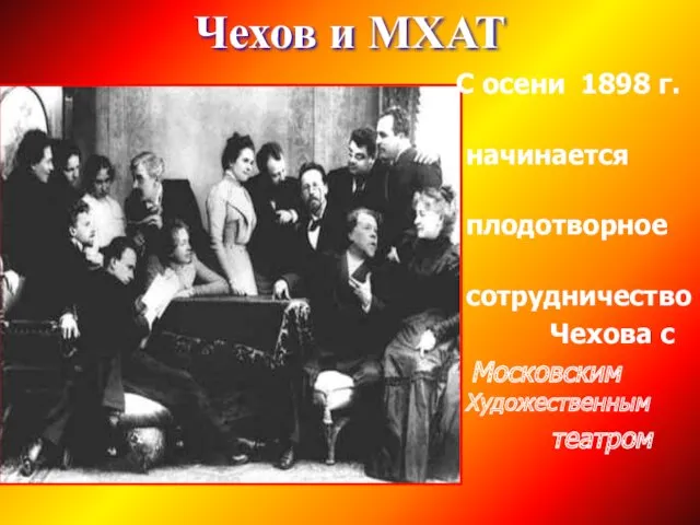 Чехов и МХАТ С осени 1898 г. начинается плодотворное сотрудничество Чехова с Московским Художественным театром