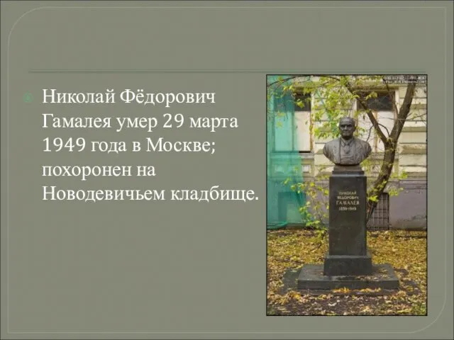 Николай Фёдорович Гамалея умер 29 марта 1949 года в Москве; похоронен на Новодевичьем кладбище.